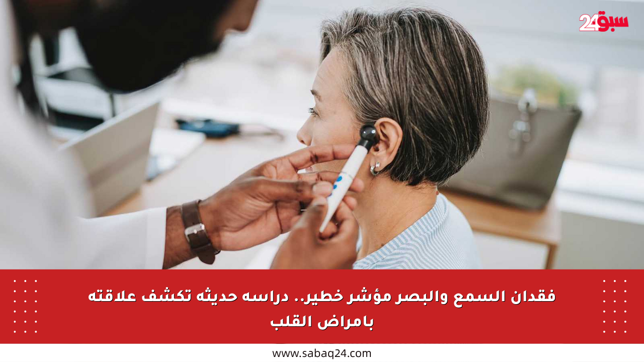 فقدان السمع والبصر مؤشر خطير.. دراسة حديثة تكشف علاقته بأمراض القلب